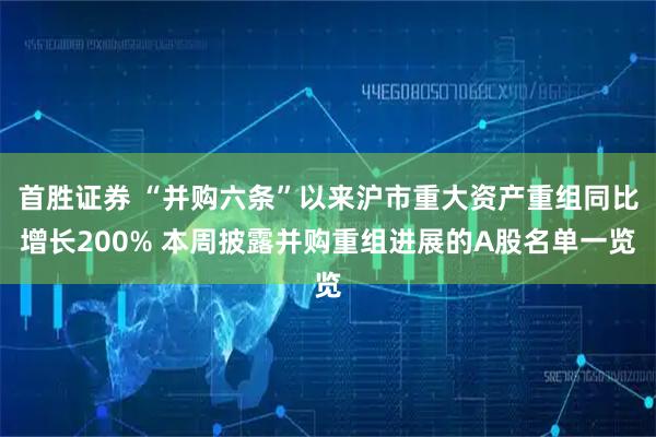首勝證券 “并購(gòu)六條”以來(lái)滬市重大資產(chǎn)重組同比增長(zhǎng)200% 本周披露并購(gòu)重組進(jìn)展的A股名單一覽