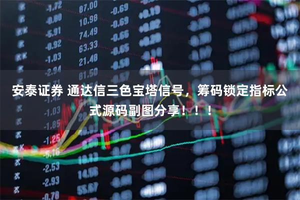 安泰證券 通達信三色寶塔信號，籌碼鎖定指標公式源碼副圖分享！！！