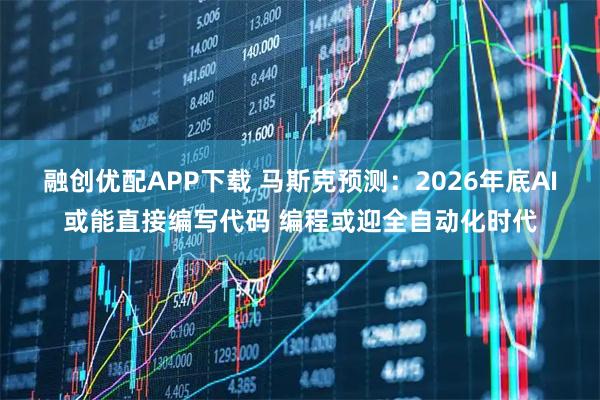 融創優配APP下載 馬斯克預測：2026年底AI或能直接編寫代碼 編程或迎全自動化時代