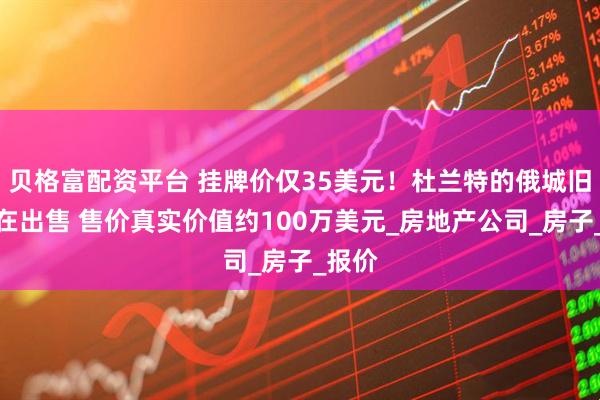 貝格富配資平臺(tái) 掛牌價(jià)僅35美元！杜蘭特的俄城舊宅正在出售 售價(jià)真實(shí)價(jià)值約100萬美元_房地產(chǎn)公司_房子_報(bào)價(jià)