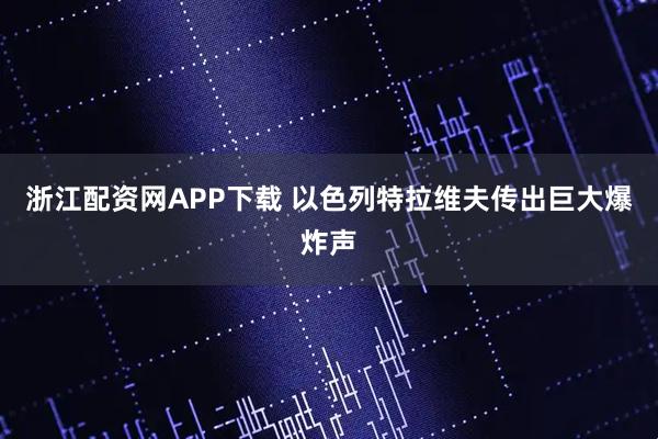 浙江配資網APP下載 以色列特拉維夫傳出巨大爆炸聲